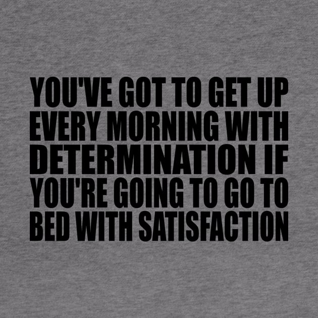 You've got to get up every morning with determination if you're going to go to bed with satisfaction by Geometric Designs